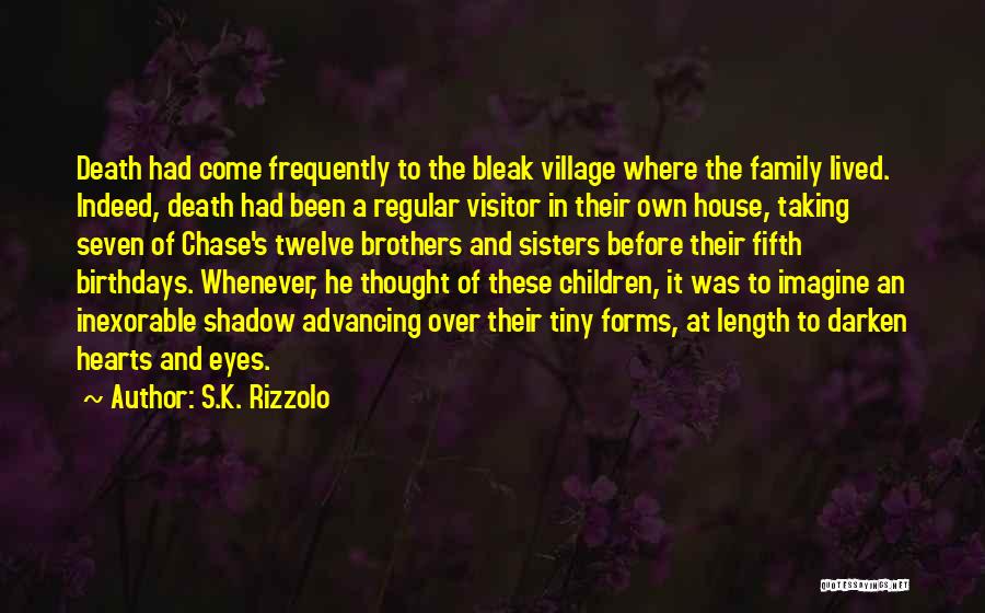 S.K. Rizzolo Quotes: Death Had Come Frequently To The Bleak Village Where The Family Lived. Indeed, Death Had Been A Regular Visitor In