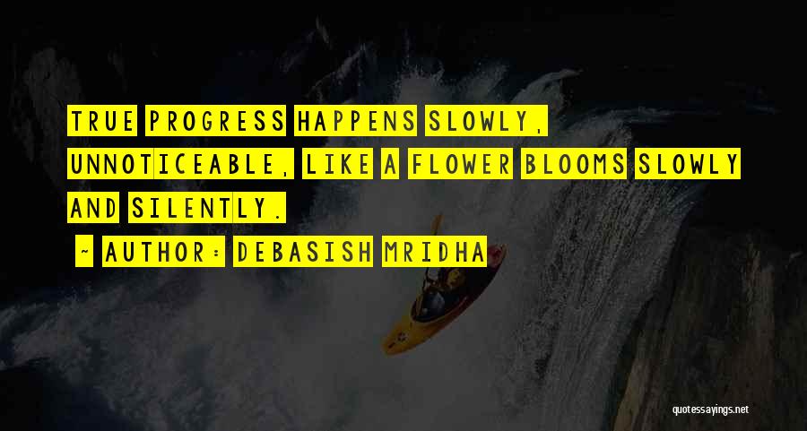 Debasish Mridha Quotes: True Progress Happens Slowly, Unnoticeable, Like A Flower Blooms Slowly And Silently.