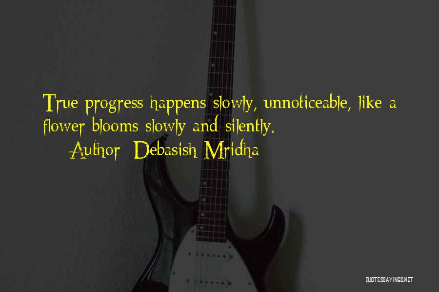 Debasish Mridha Quotes: True Progress Happens Slowly, Unnoticeable, Like A Flower Blooms Slowly And Silently.