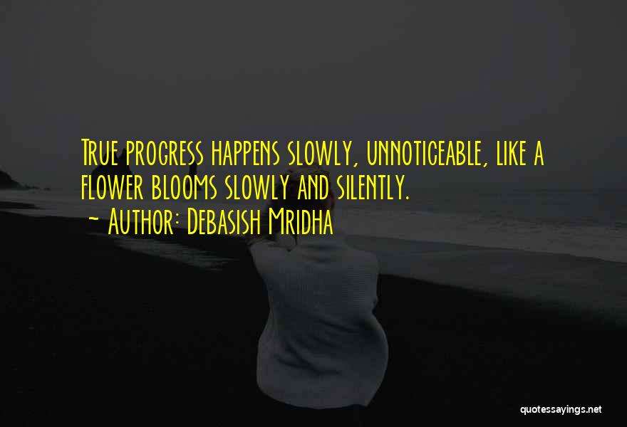Debasish Mridha Quotes: True Progress Happens Slowly, Unnoticeable, Like A Flower Blooms Slowly And Silently.