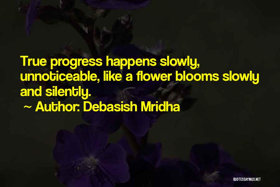 Debasish Mridha Quotes: True Progress Happens Slowly, Unnoticeable, Like A Flower Blooms Slowly And Silently.