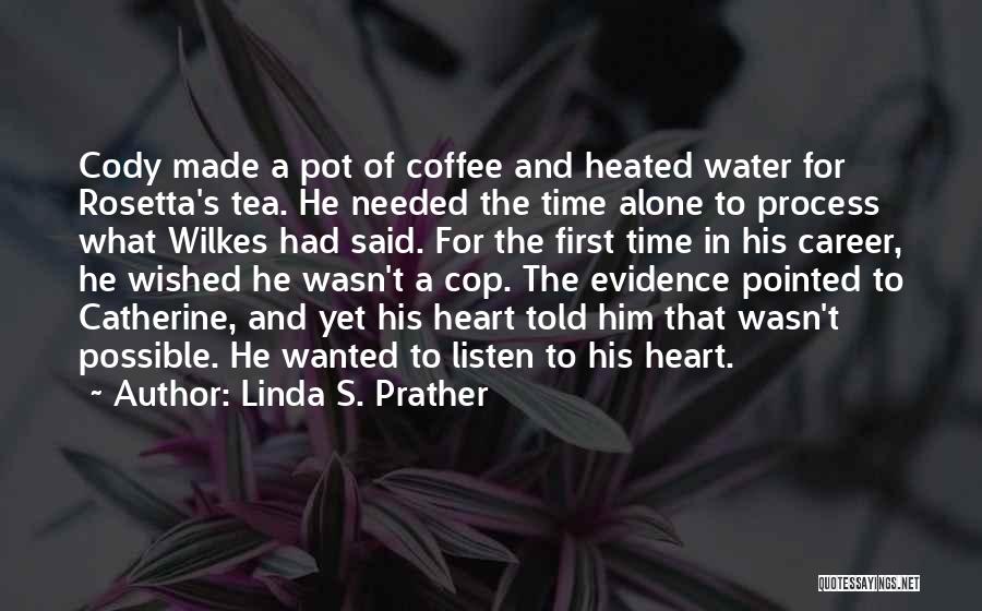 Linda S. Prather Quotes: Cody Made A Pot Of Coffee And Heated Water For Rosetta's Tea. He Needed The Time Alone To Process What