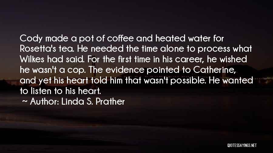 Linda S. Prather Quotes: Cody Made A Pot Of Coffee And Heated Water For Rosetta's Tea. He Needed The Time Alone To Process What