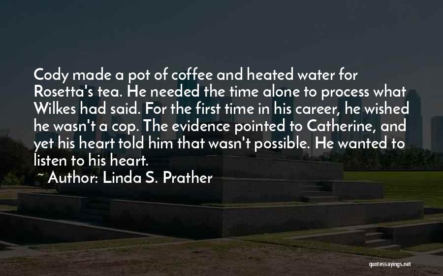 Linda S. Prather Quotes: Cody Made A Pot Of Coffee And Heated Water For Rosetta's Tea. He Needed The Time Alone To Process What