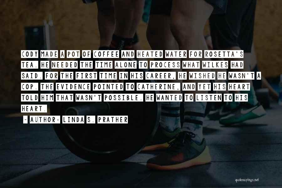 Linda S. Prather Quotes: Cody Made A Pot Of Coffee And Heated Water For Rosetta's Tea. He Needed The Time Alone To Process What