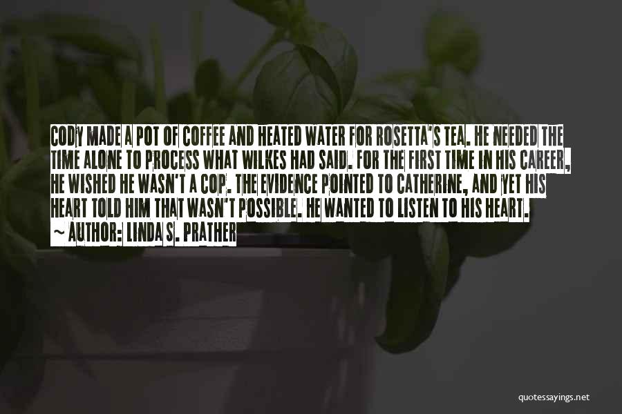 Linda S. Prather Quotes: Cody Made A Pot Of Coffee And Heated Water For Rosetta's Tea. He Needed The Time Alone To Process What