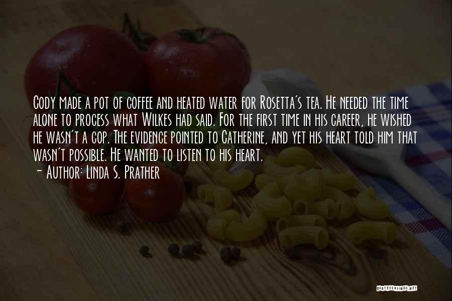 Linda S. Prather Quotes: Cody Made A Pot Of Coffee And Heated Water For Rosetta's Tea. He Needed The Time Alone To Process What