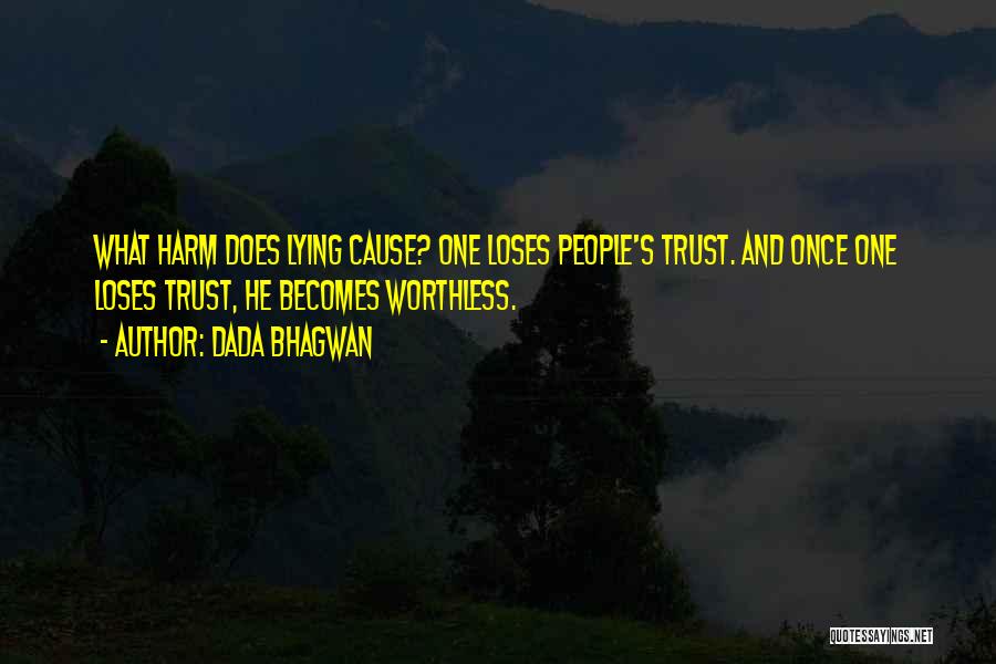 Dada Bhagwan Quotes: What Harm Does Lying Cause? One Loses People's Trust. And Once One Loses Trust, He Becomes Worthless.
