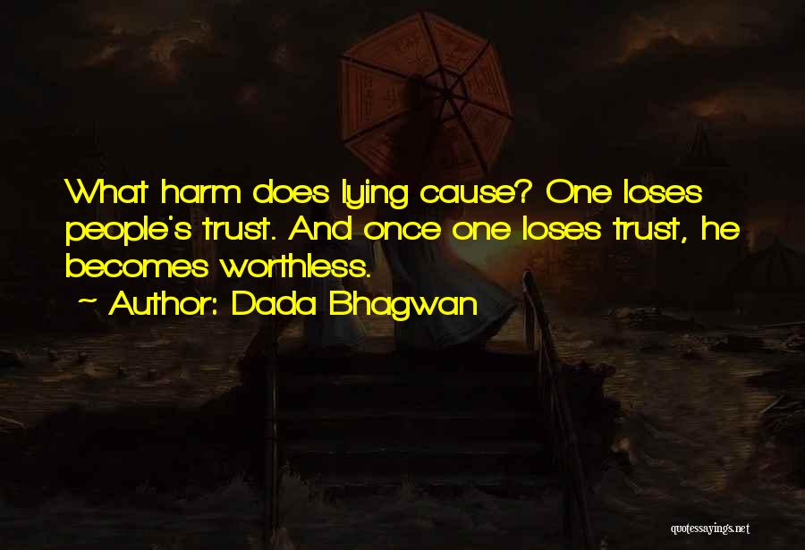 Dada Bhagwan Quotes: What Harm Does Lying Cause? One Loses People's Trust. And Once One Loses Trust, He Becomes Worthless.