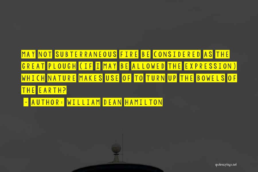 William Dean Hamilton Quotes: May Not Subterraneous Fire Be Considered As The Great Plough (if I May Be Allowed The Expression) Which Nature Makes