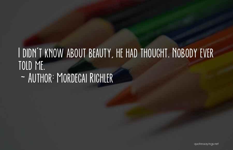 Mordecai Richler Quotes: I Didn't Know About Beauty, He Had Thought. Nobody Ever Told Me.