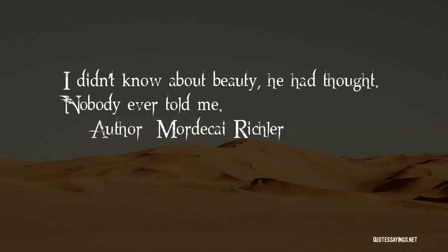 Mordecai Richler Quotes: I Didn't Know About Beauty, He Had Thought. Nobody Ever Told Me.