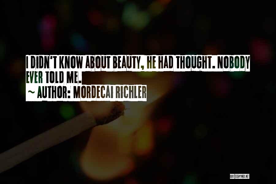 Mordecai Richler Quotes: I Didn't Know About Beauty, He Had Thought. Nobody Ever Told Me.