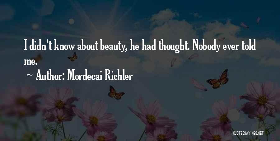 Mordecai Richler Quotes: I Didn't Know About Beauty, He Had Thought. Nobody Ever Told Me.