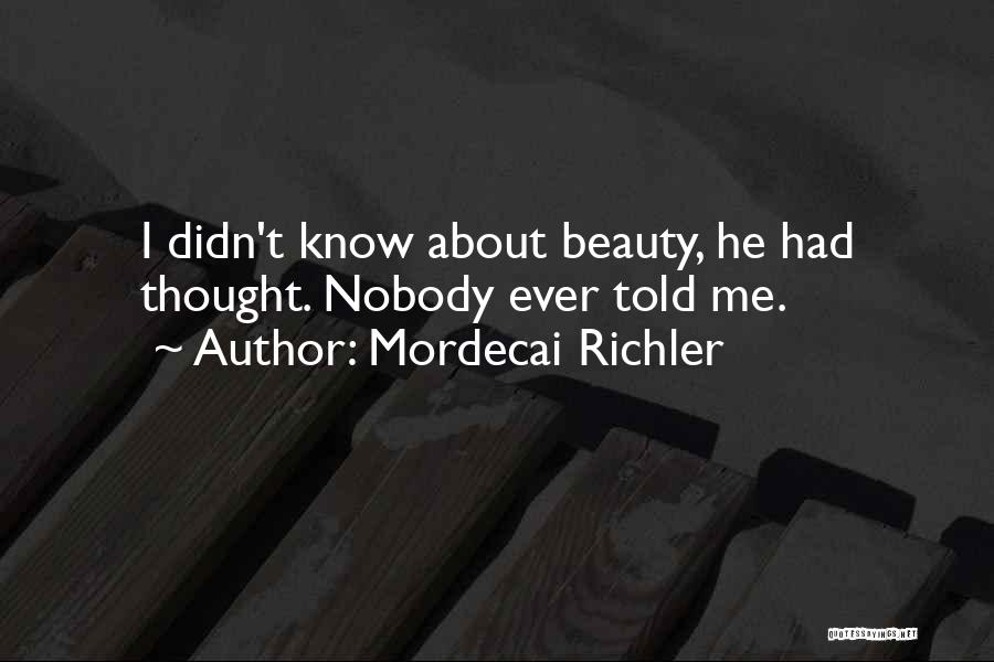 Mordecai Richler Quotes: I Didn't Know About Beauty, He Had Thought. Nobody Ever Told Me.