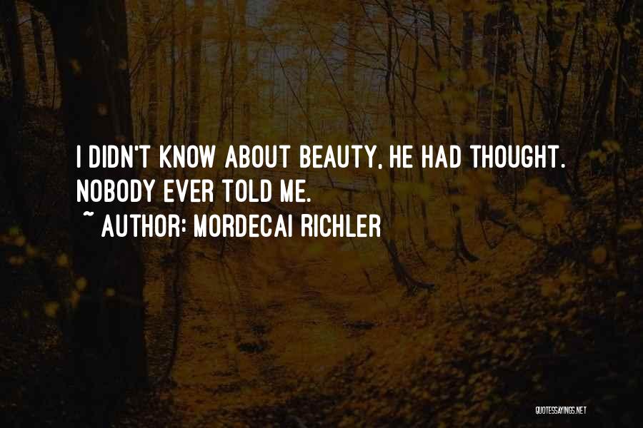 Mordecai Richler Quotes: I Didn't Know About Beauty, He Had Thought. Nobody Ever Told Me.