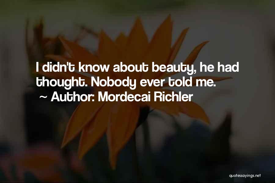 Mordecai Richler Quotes: I Didn't Know About Beauty, He Had Thought. Nobody Ever Told Me.