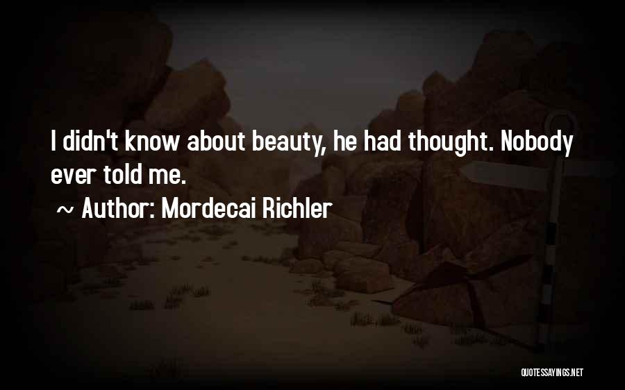 Mordecai Richler Quotes: I Didn't Know About Beauty, He Had Thought. Nobody Ever Told Me.