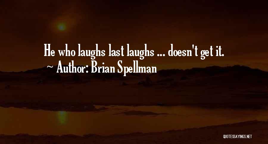 Brian Spellman Quotes: He Who Laughs Last Laughs ... Doesn't Get It.