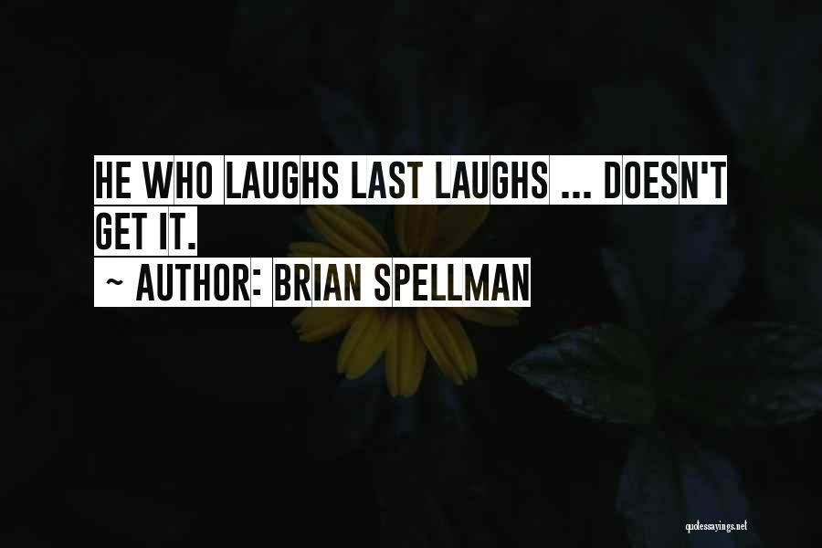 Brian Spellman Quotes: He Who Laughs Last Laughs ... Doesn't Get It.