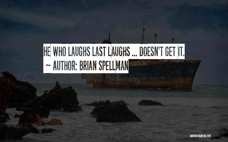 Brian Spellman Quotes: He Who Laughs Last Laughs ... Doesn't Get It.