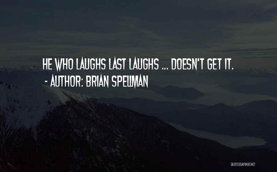 Brian Spellman Quotes: He Who Laughs Last Laughs ... Doesn't Get It.