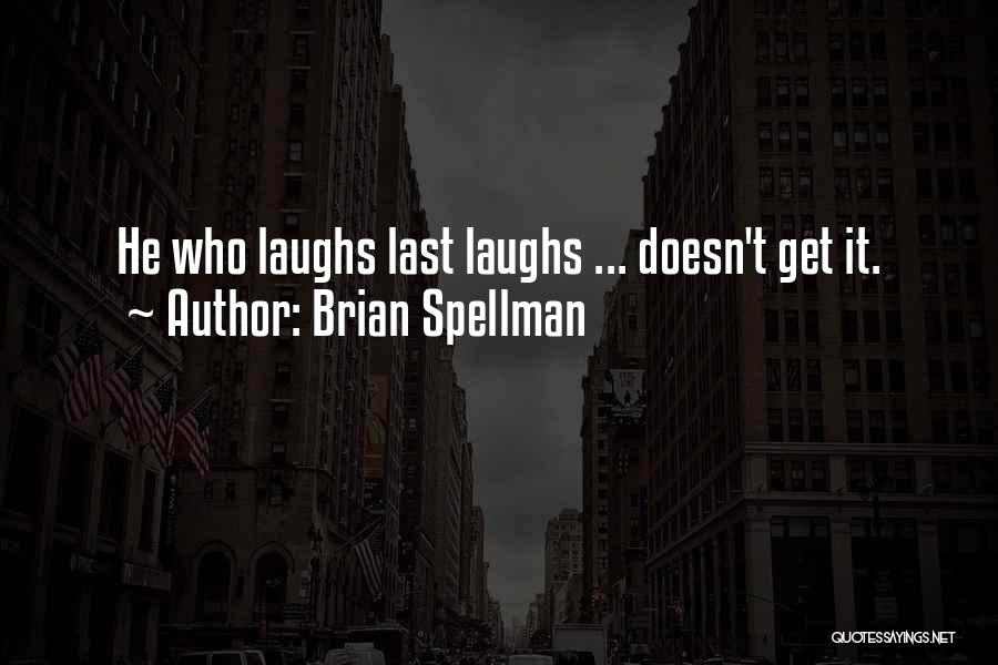 Brian Spellman Quotes: He Who Laughs Last Laughs ... Doesn't Get It.