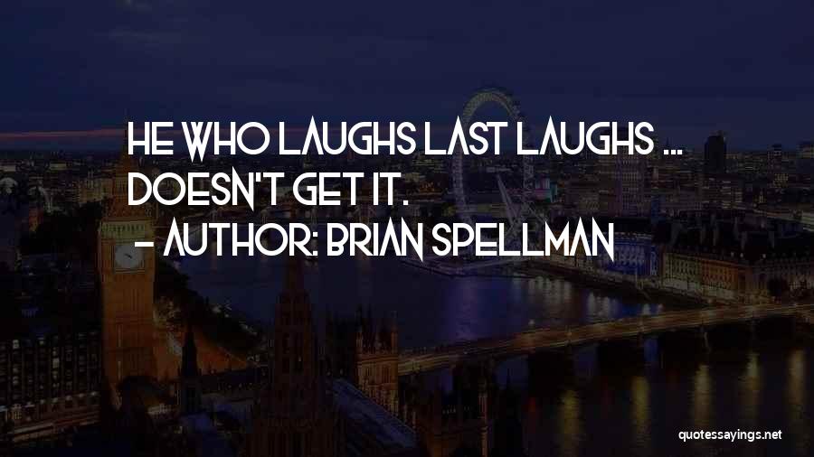 Brian Spellman Quotes: He Who Laughs Last Laughs ... Doesn't Get It.