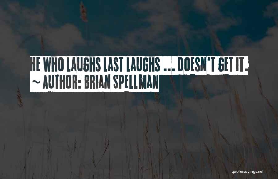 Brian Spellman Quotes: He Who Laughs Last Laughs ... Doesn't Get It.