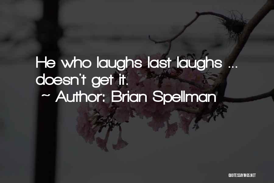 Brian Spellman Quotes: He Who Laughs Last Laughs ... Doesn't Get It.