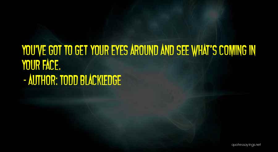 Todd Blackledge Quotes: You've Got To Get Your Eyes Around And See What's Coming In Your Face.