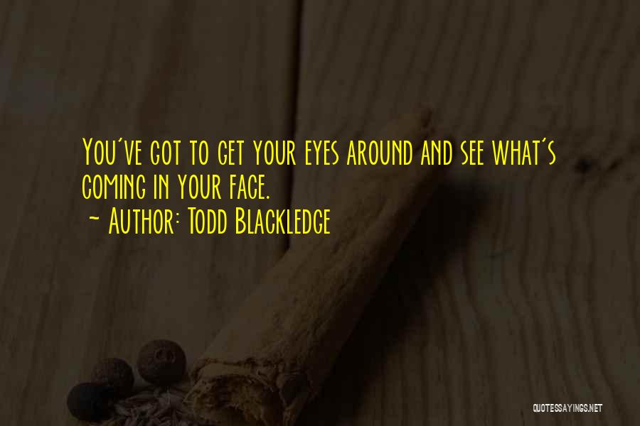 Todd Blackledge Quotes: You've Got To Get Your Eyes Around And See What's Coming In Your Face.