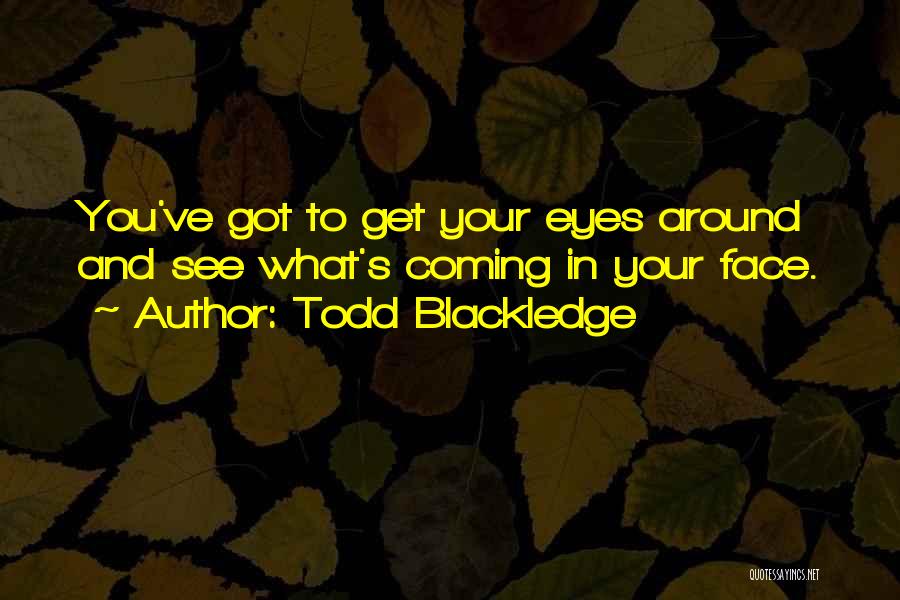 Todd Blackledge Quotes: You've Got To Get Your Eyes Around And See What's Coming In Your Face.