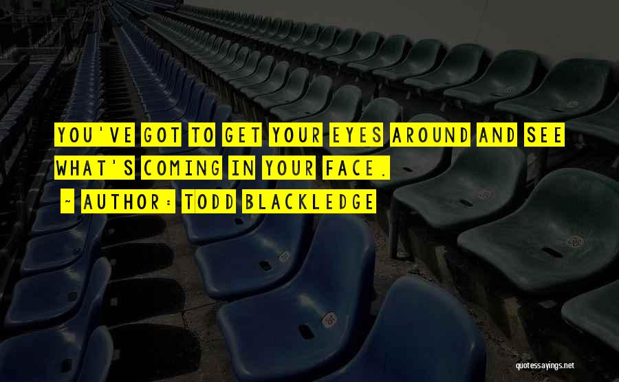 Todd Blackledge Quotes: You've Got To Get Your Eyes Around And See What's Coming In Your Face.