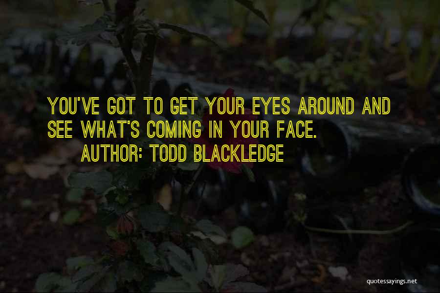 Todd Blackledge Quotes: You've Got To Get Your Eyes Around And See What's Coming In Your Face.