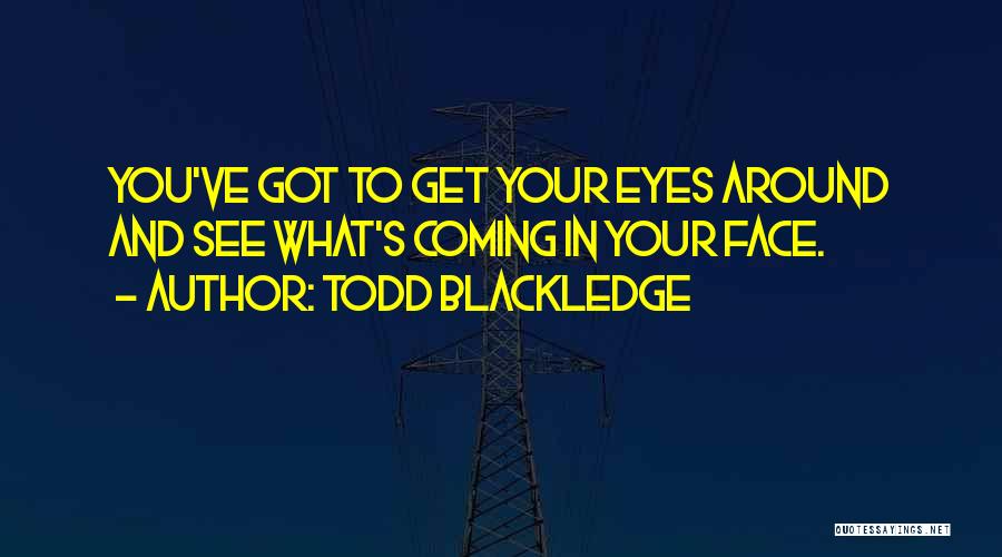 Todd Blackledge Quotes: You've Got To Get Your Eyes Around And See What's Coming In Your Face.