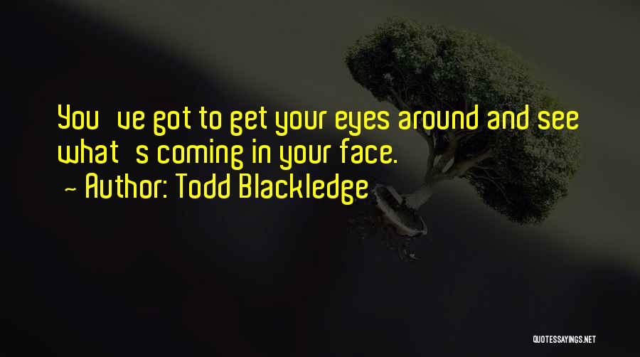 Todd Blackledge Quotes: You've Got To Get Your Eyes Around And See What's Coming In Your Face.