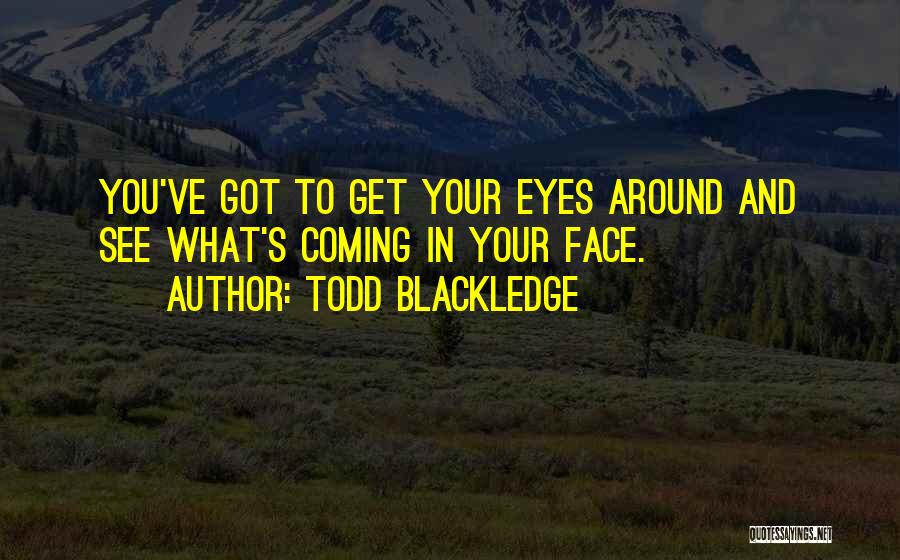 Todd Blackledge Quotes: You've Got To Get Your Eyes Around And See What's Coming In Your Face.