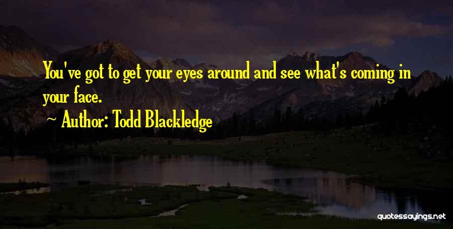 Todd Blackledge Quotes: You've Got To Get Your Eyes Around And See What's Coming In Your Face.