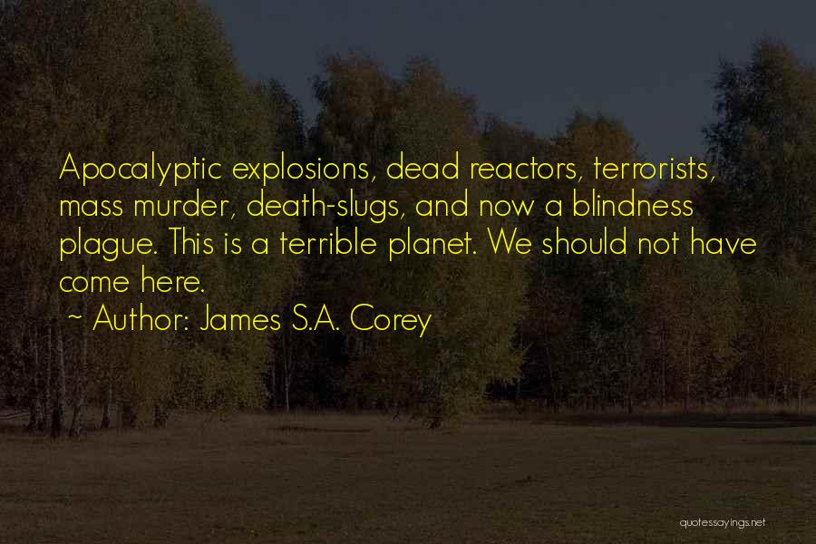 James S.A. Corey Quotes: Apocalyptic Explosions, Dead Reactors, Terrorists, Mass Murder, Death-slugs, And Now A Blindness Plague. This Is A Terrible Planet. We Should