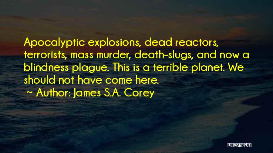 James S.A. Corey Quotes: Apocalyptic Explosions, Dead Reactors, Terrorists, Mass Murder, Death-slugs, And Now A Blindness Plague. This Is A Terrible Planet. We Should