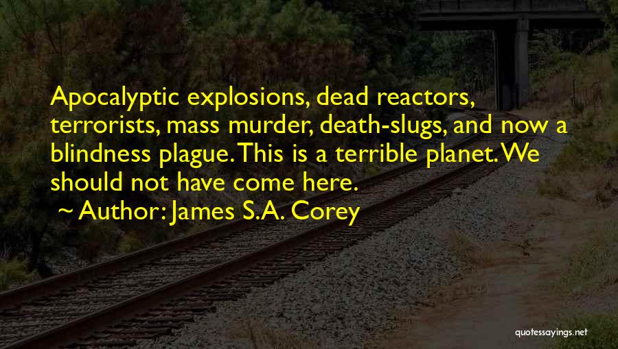 James S.A. Corey Quotes: Apocalyptic Explosions, Dead Reactors, Terrorists, Mass Murder, Death-slugs, And Now A Blindness Plague. This Is A Terrible Planet. We Should