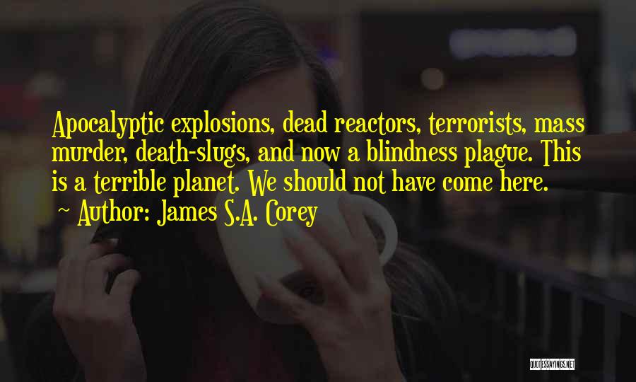 James S.A. Corey Quotes: Apocalyptic Explosions, Dead Reactors, Terrorists, Mass Murder, Death-slugs, And Now A Blindness Plague. This Is A Terrible Planet. We Should