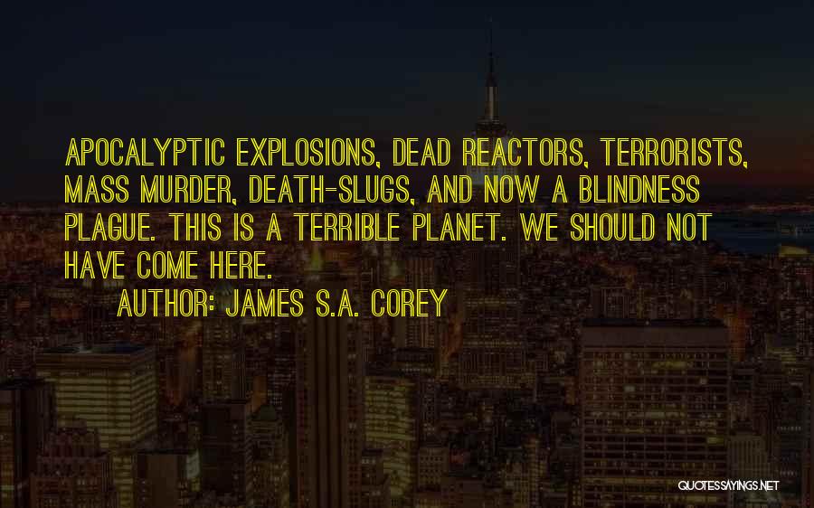 James S.A. Corey Quotes: Apocalyptic Explosions, Dead Reactors, Terrorists, Mass Murder, Death-slugs, And Now A Blindness Plague. This Is A Terrible Planet. We Should