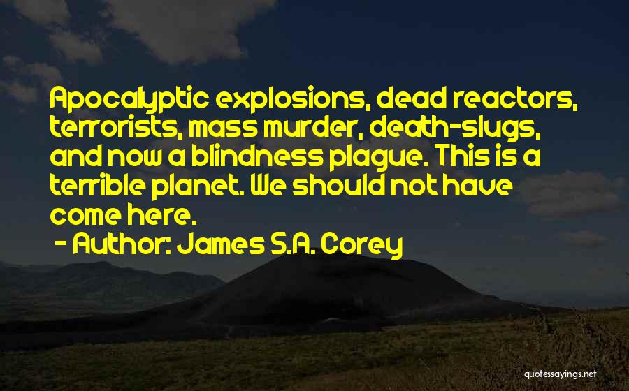 James S.A. Corey Quotes: Apocalyptic Explosions, Dead Reactors, Terrorists, Mass Murder, Death-slugs, And Now A Blindness Plague. This Is A Terrible Planet. We Should