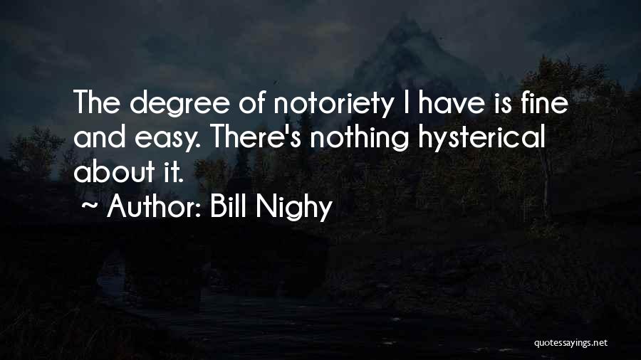 Bill Nighy Quotes: The Degree Of Notoriety I Have Is Fine And Easy. There's Nothing Hysterical About It.