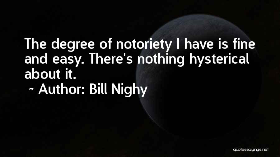 Bill Nighy Quotes: The Degree Of Notoriety I Have Is Fine And Easy. There's Nothing Hysterical About It.