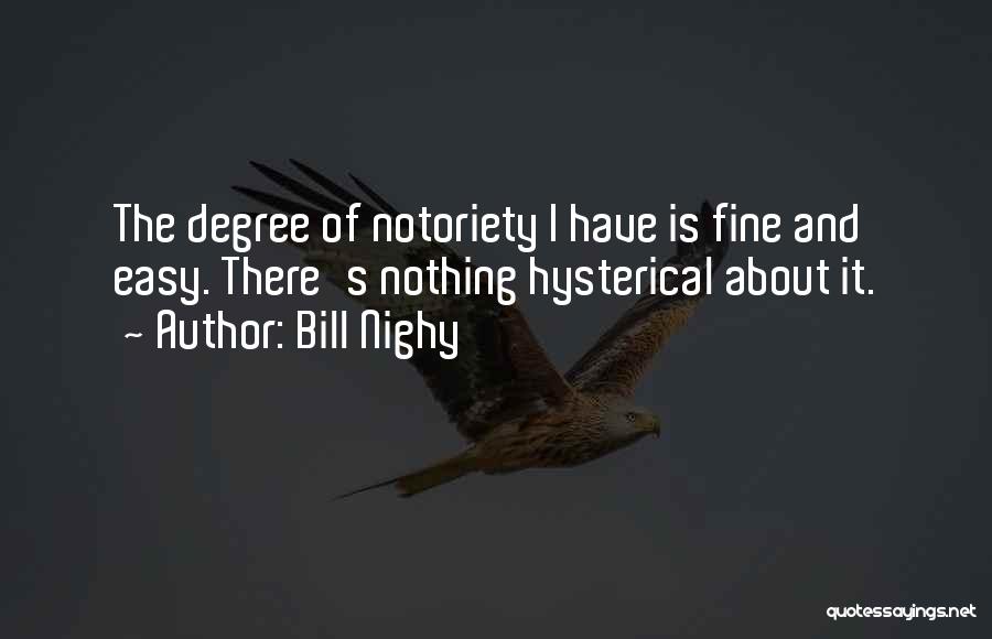 Bill Nighy Quotes: The Degree Of Notoriety I Have Is Fine And Easy. There's Nothing Hysterical About It.