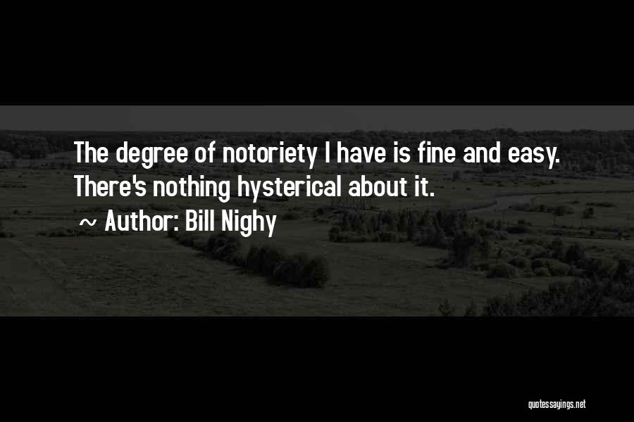Bill Nighy Quotes: The Degree Of Notoriety I Have Is Fine And Easy. There's Nothing Hysterical About It.