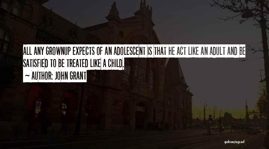 John Grant Quotes: All Any Grownup Expects Of An Adolescent Is That He Act Like An Adult And Be Satisfied To Be Treated